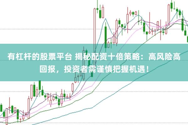 有杠杆的股票平台 揭秘配资十倍策略：高风险高回报，投资者需谨慎把握机遇！