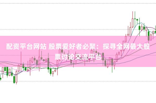 配资平台网站 股票爱好者必聚：探寻全网最大股票讨论交流平台