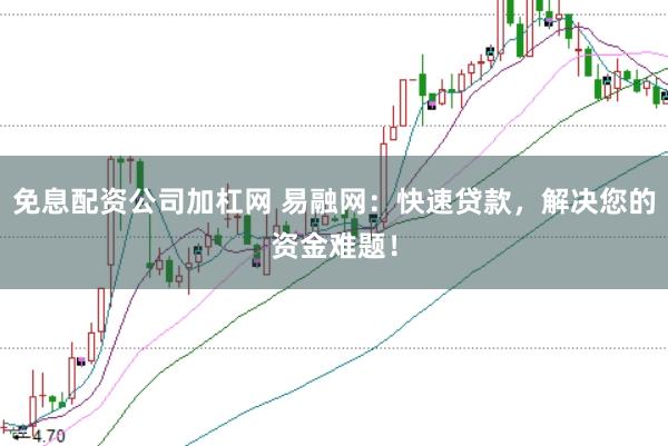 免息配资公司加杠网 易融网：快速贷款，解决您的资金难题！