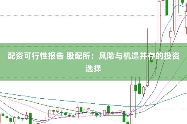 配资可行性报告 股配所：风险与机遇并存的投资选择