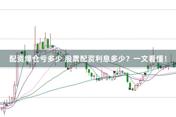 配资爆仓亏多少 股票配资利息多少？一文看懂！