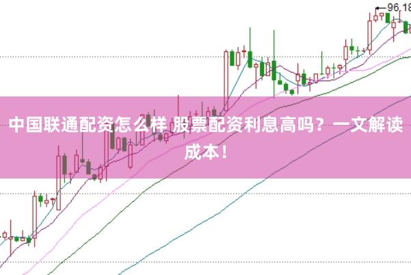 中国联通配资怎么样 股票配资利息高吗？一文解读成本！