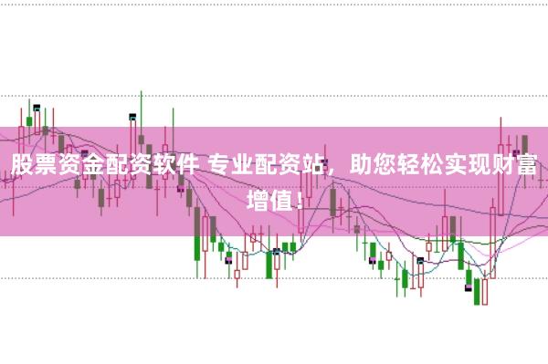股票资金配资软件 专业配资站，助您轻松实现财富增值！