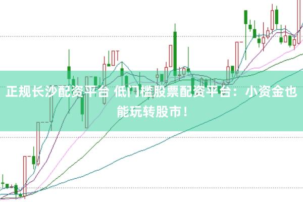 正规长沙配资平台 低门槛股票配资平台：小资金也能玩转股市！