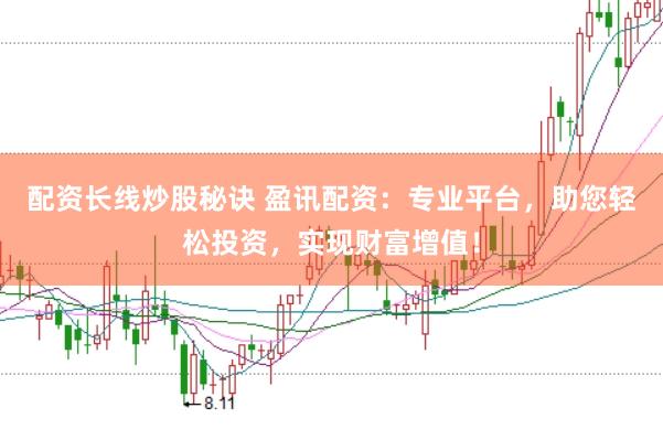 配资长线炒股秘诀 盈讯配资：专业平台，助您轻松投资，实现财富增值！