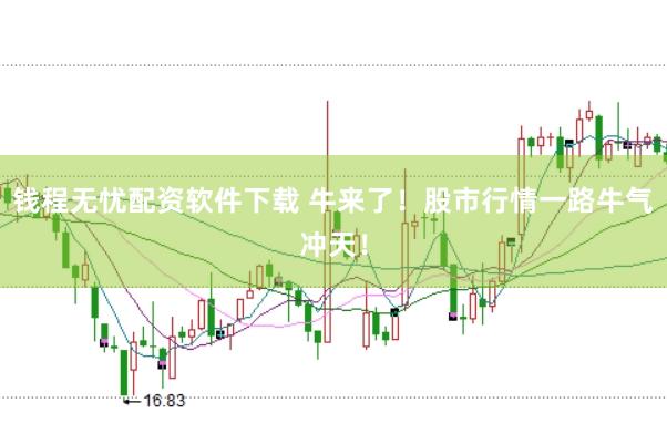 钱程无忧配资软件下载 牛来了！股市行情一路牛气冲天！