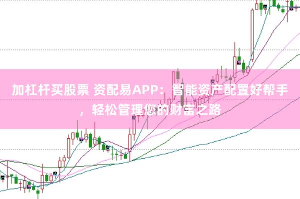 加杠杆买股票 资配易APP：智能资产配置好帮手，轻松管理您的财富之路