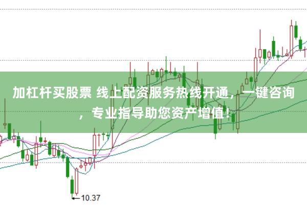 加杠杆买股票 线上配资服务热线开通，一键咨询，专业指导助您资产增值！