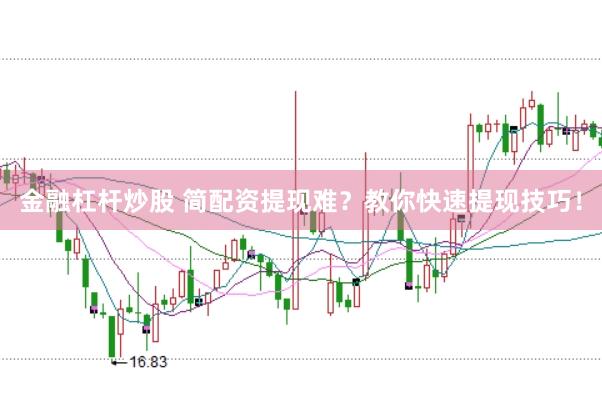 金融杠杆炒股 简配资提现难？教你快速提现技巧！