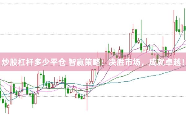 炒股杠杆多少平仓 智赢策略：决胜市场，成就卓越！
