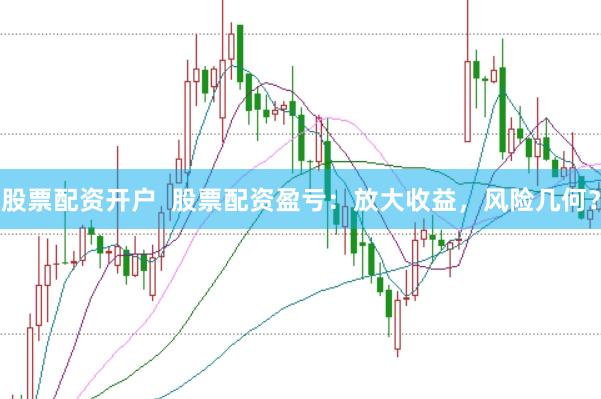 股票配资开户  股票配资盈亏：放大收益，风险几何？