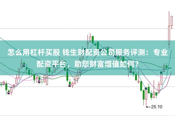 怎么用杠杆买股 钱生财配资公司服务评测：专业配资平台，助您财富增值如何？