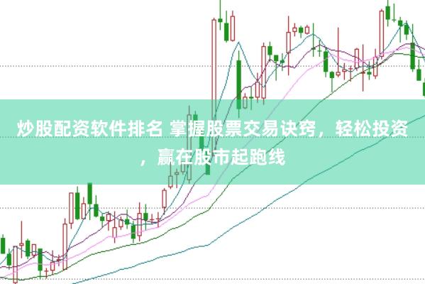 炒股配资软件排名 掌握股票交易诀窍，轻松投资，赢在股市起跑线