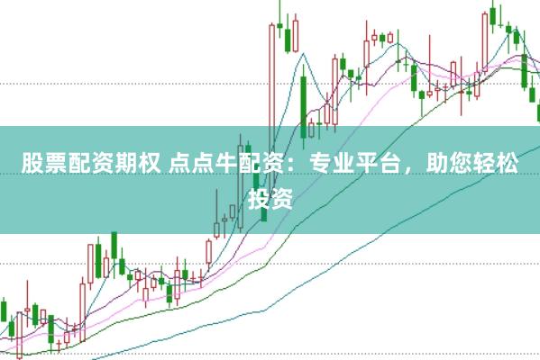 股票配资期权 点点牛配资：专业平台，助您轻松投资