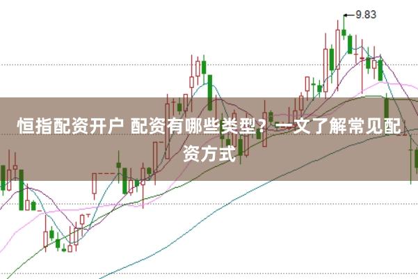 恒指配资开户 配资有哪些类型？一文了解常见配资方式