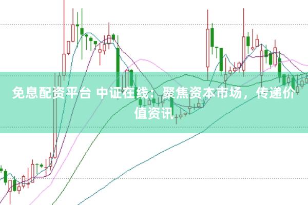 免息配资平台 中证在线：聚焦资本市场，传递价值资讯