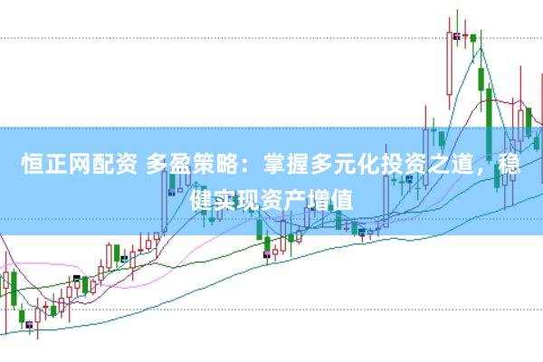 恒正网配资 多盈策略：掌握多元化投资之道，稳健实现资产增值