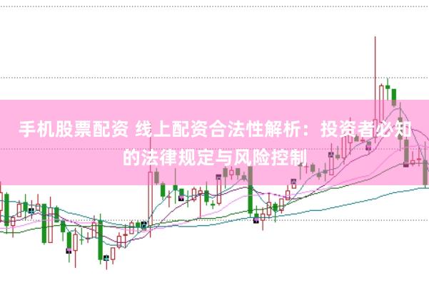 手机股票配资 线上配资合法性解析：投资者必知的法律规定与风险控制