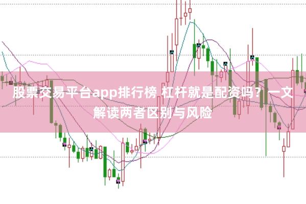 股票交易平台app排行榜 杠杆就是配资吗？一文解读两者区别与风险