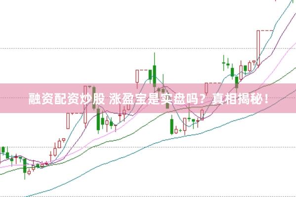 融资配资炒股 涨盈宝是实盘吗？真相揭秘！
