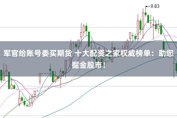军官给账号委买期货 十大配资之家权威榜单：助您掘金股市！