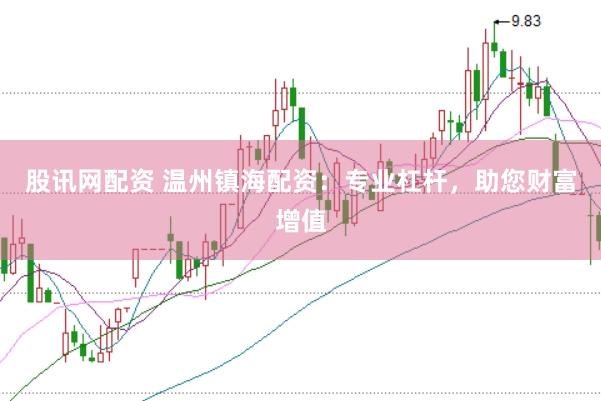股讯网配资 温州镇海配资：专业杠杆，助您财富增值