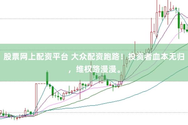 股票网上配资平台 大众配资跑路！投资者血本无归，维权路漫漫。