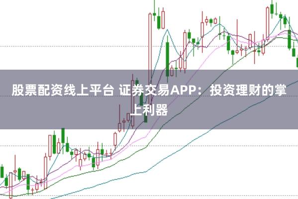 股票配资线上平台 证券交易APP:投资理财的掌上利器