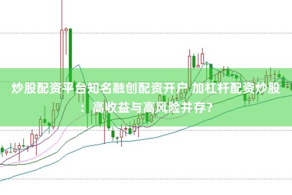 炒股配资平台知名融创配资开户 加杠杆配资炒股:高收益与高风险并存?