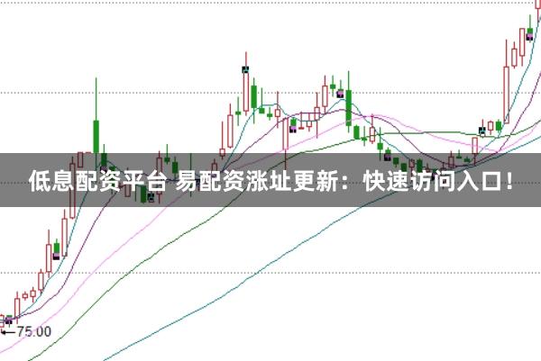 低息配资平台 易配资涨址更新:快速访问入口!