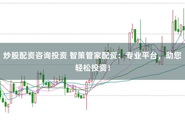 炒股配资咨询投资 智策管家配资:专业平台,助您轻松投资!