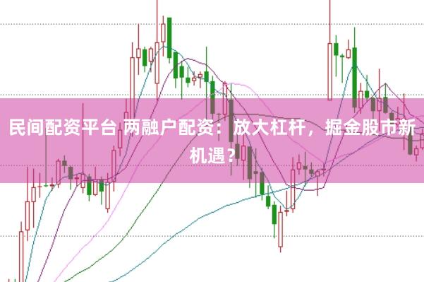 民间配资平台 两融户配资：放大杠杆，掘金股市新机遇？