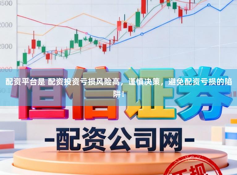 配资平台是 配资投资亏损风险高，谨慎决策，避免配资亏损的陷阱！