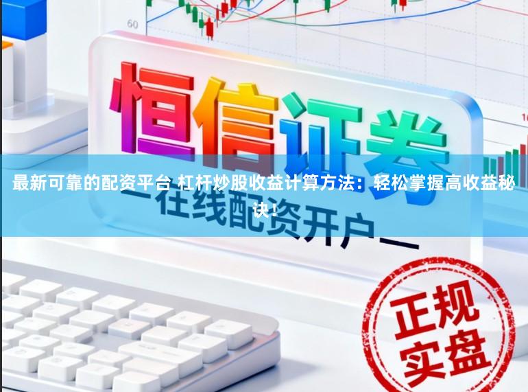 最新可靠的配资平台 杠杆炒股收益计算方法：轻松掌握高收益秘诀！