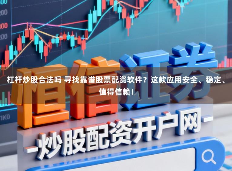 杠杆炒股合法吗 寻找靠谱股票配资软件?这款应用安全、稳定、值得信赖!