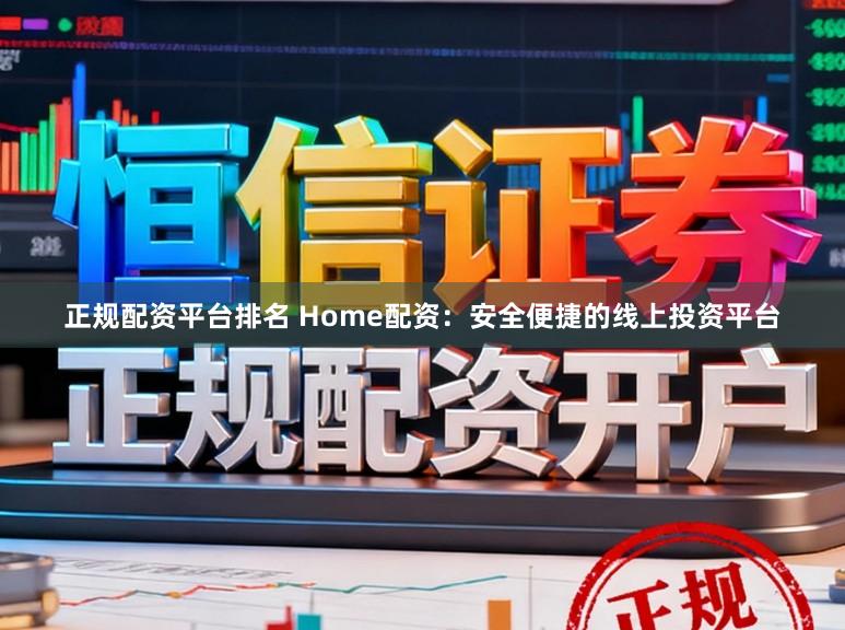 正规配资平台排名 Home配资：安全便捷的线上投资平台