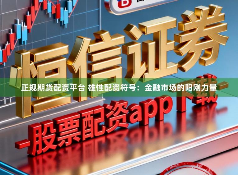 正规期货配资平台 雄性配资符号:金融市场的阳刚力量