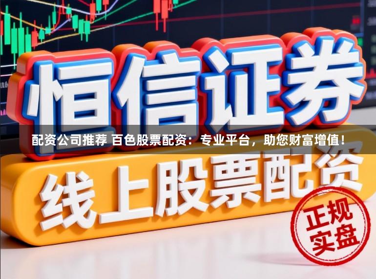 配资公司推荐 百色股票配资:专业平台,助您财富增值!