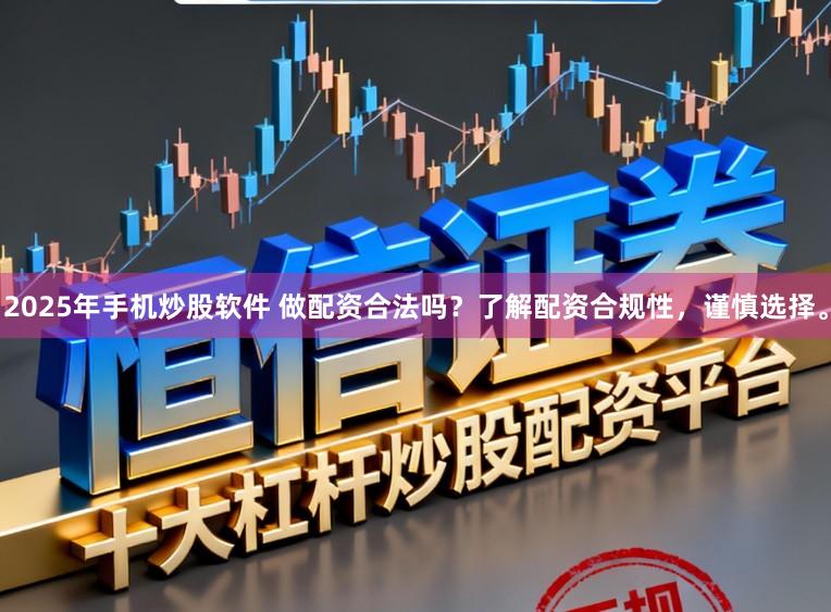 2025年手机炒股软件 做配资合法吗?了解配资合规性,谨慎选择。