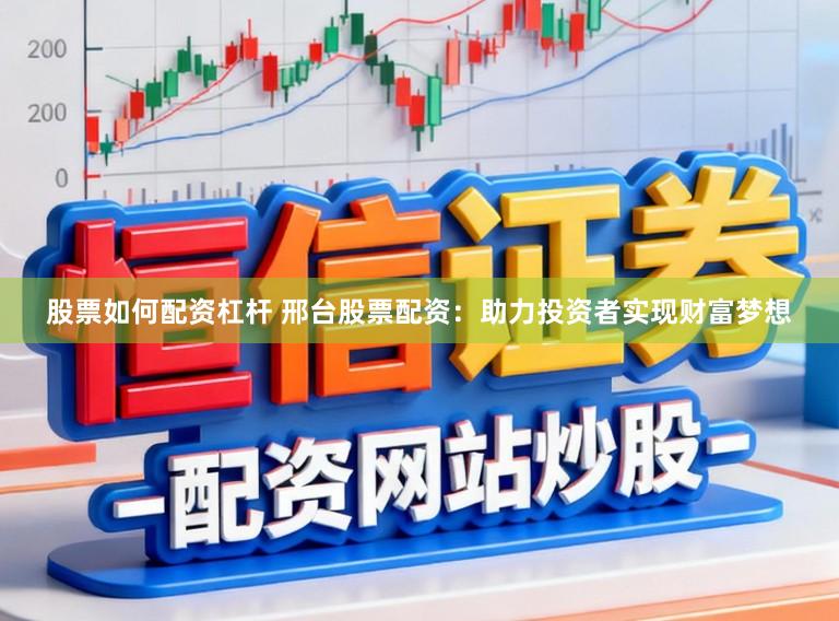 股票如何配资杠杆 邢台股票配资：助力投资者实现财富梦想