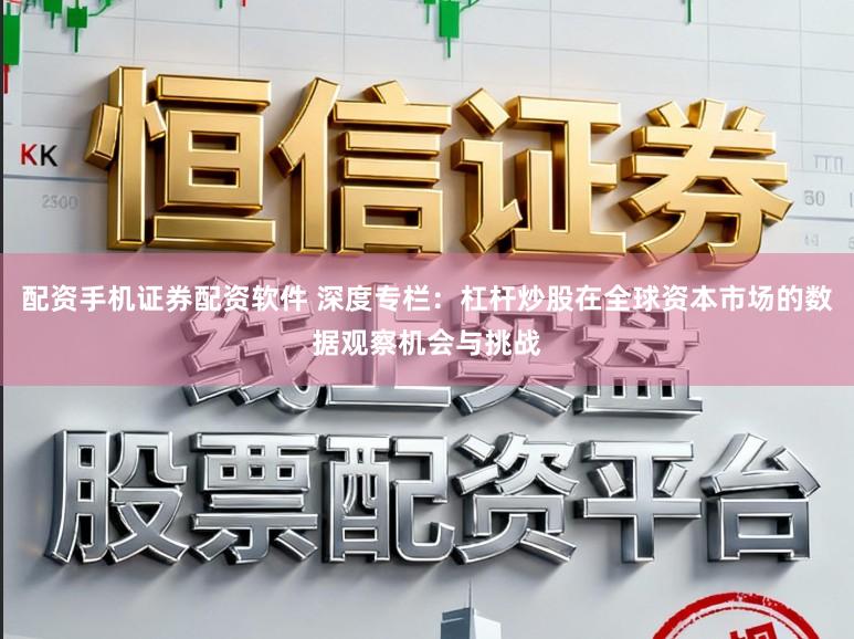 配资手机证券配资软件 深度专栏：杠杆炒股在全球资本市场的数据观察机会与挑战