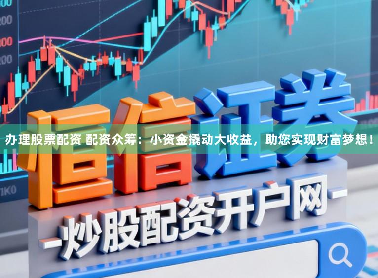 办理股票配资 配资众筹:小资金撬动大收益,助您实现财富梦想!
