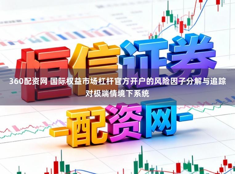 360配资网 国际权益市场杠杆官方开户的风险因子分解与追踪对极端情境下系统