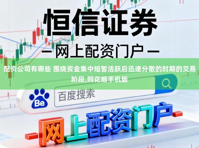 配资公司有哪些 围绕资金集中短暂活跃后迅速分散的时期的交易阶段,同花顺手机版