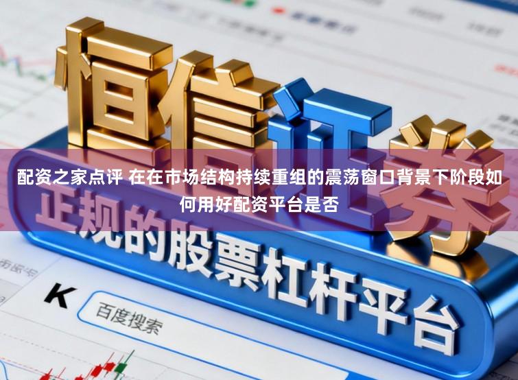配资之家点评 在在市场结构持续重组的震荡窗口背景下阶段如何用好配资平台是否