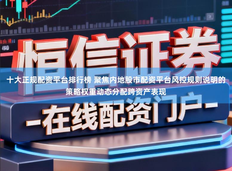 十大正规配资平台排行榜 聚焦内地股市配资平台风控规则说明的策略权重动态分配跨资产表现