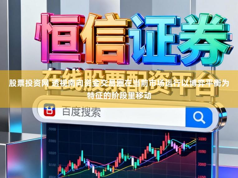 股票投资网 透视南向资金交易圈在当前市场运行以博弈平衡为特征的阶段里移动