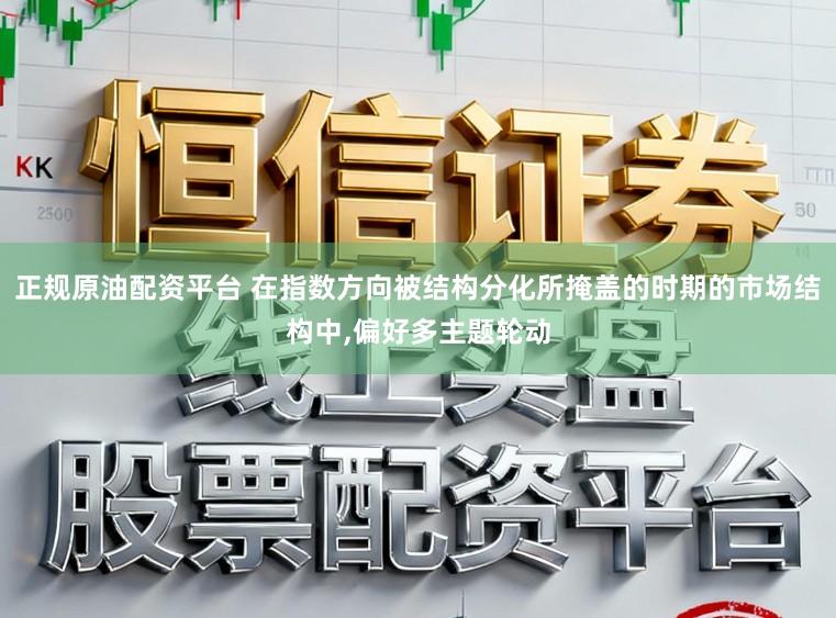 正规原油配资平台 在指数方向被结构分化所掩盖的时期的市场结构中，偏好多主题轮动