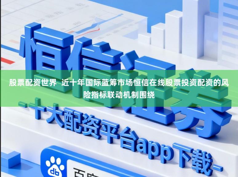 股票配资世界  近十年国际蓝筹市场恒信在线股票投资配资的风险指标联动机制围绕