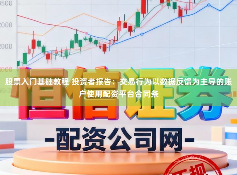 股票入门基础教程 投资者报告：交易行为以数据反馈为主导的账户使用配资平台合同条